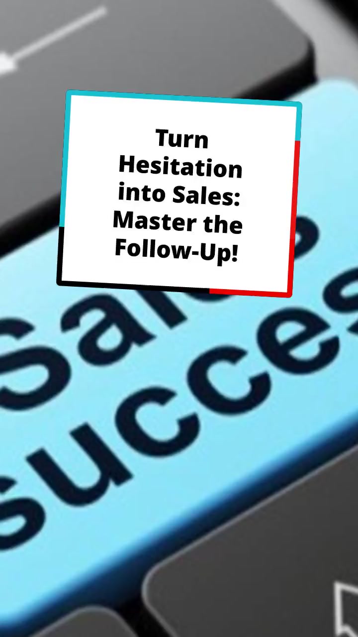 Turn Hesitation into Sales: Master the Follow-Up!