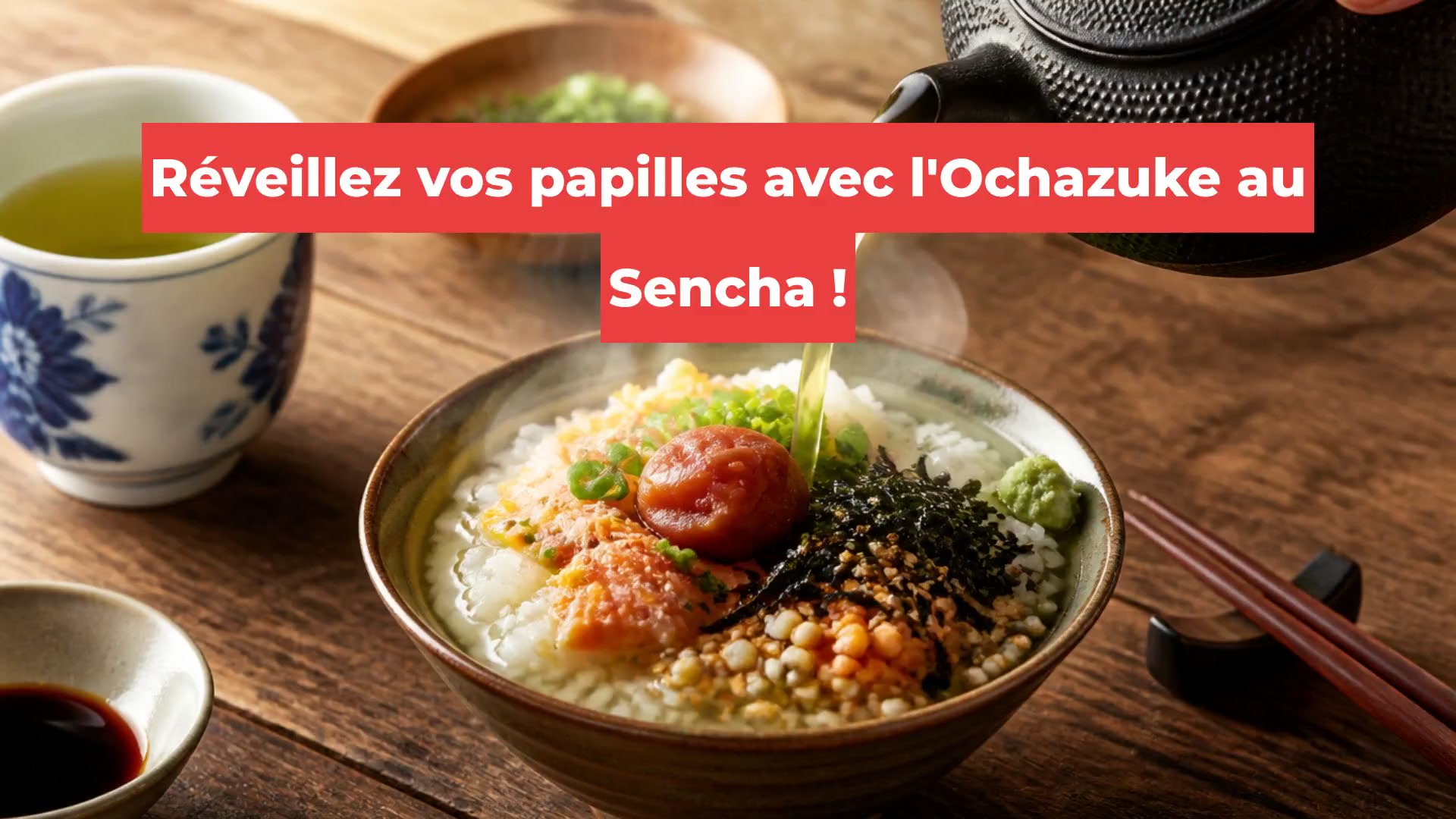 Réveillez vos papilles avec l'Ochazuke au Sencha !