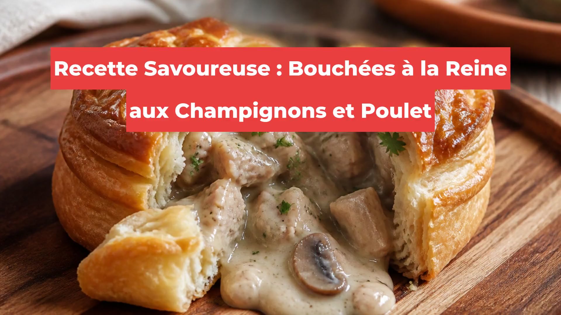 Recette Savoureuse : Bouchées à la Reine aux Champignons et Poulet