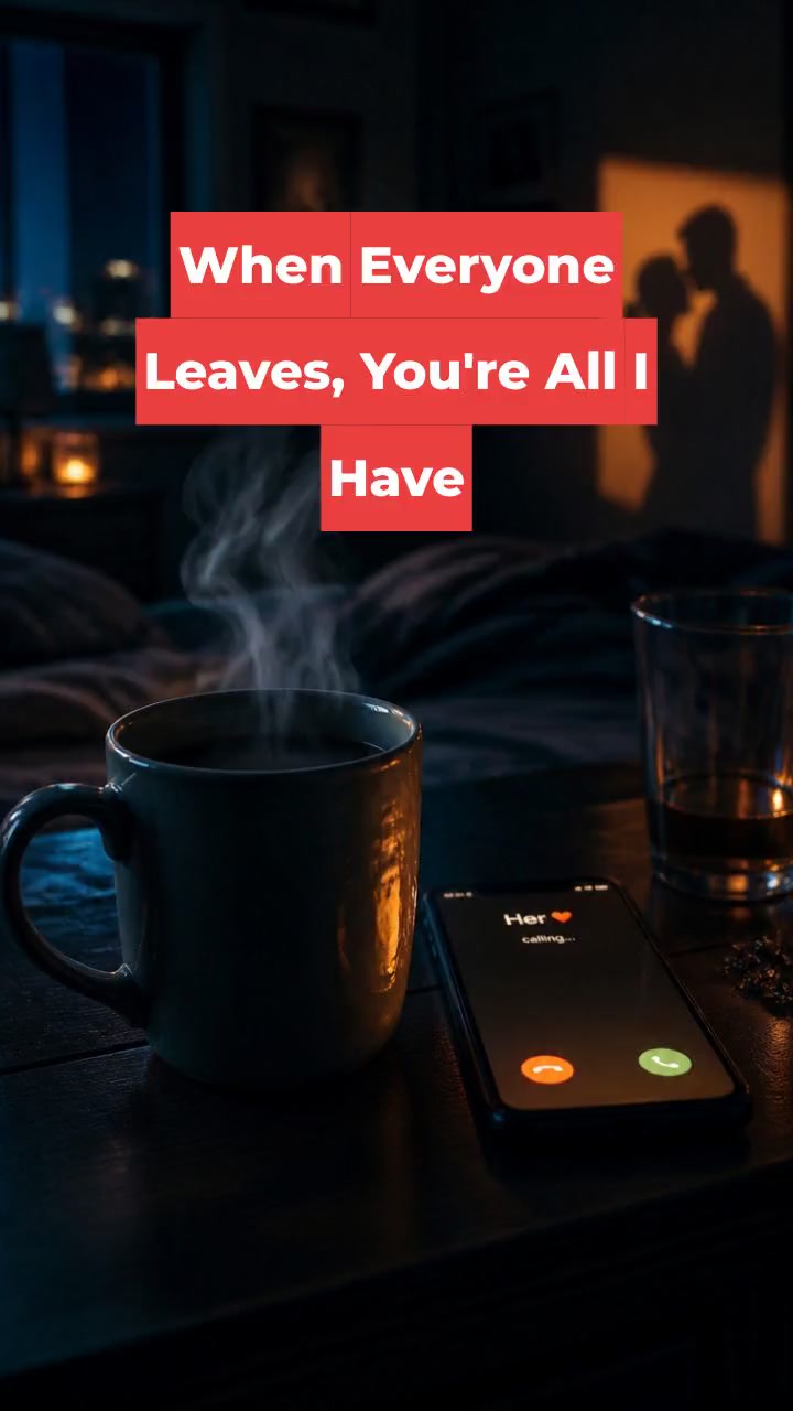 When Everyone Leaves, You're All I Have
