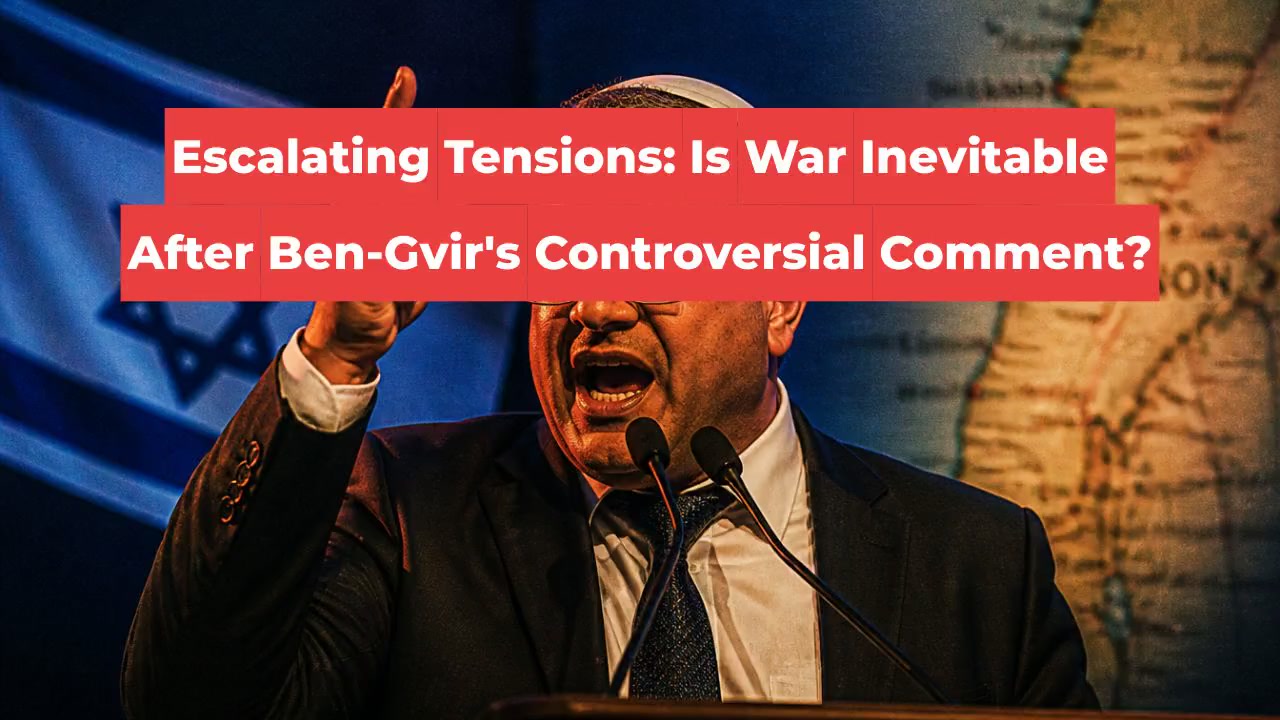 Escalating Tensions: Is War Inevitable After Ben-Gvir's Controversial Comment?