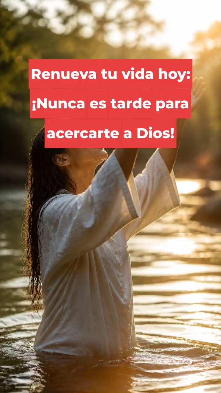 Renueva tu vida hoy: ¡Nunca es tarde para acercarte a Dios!