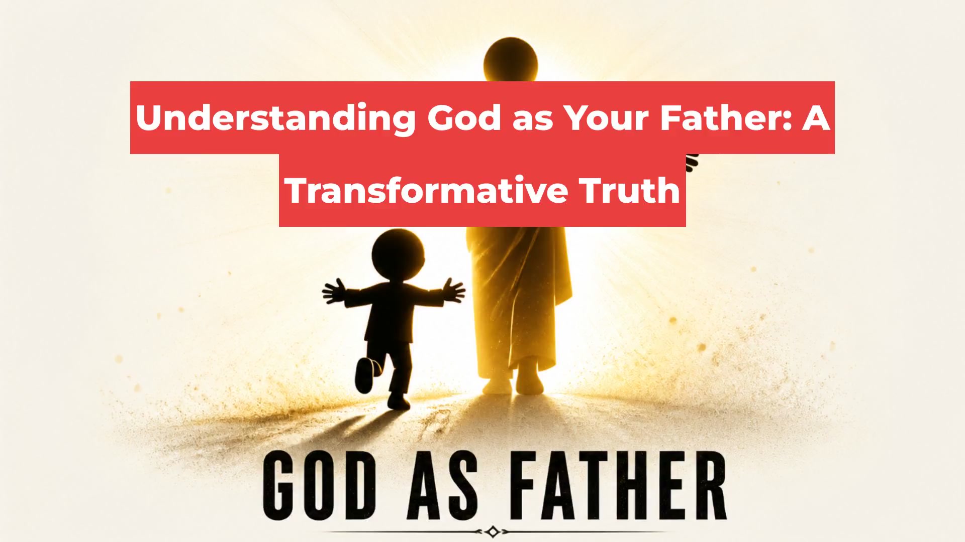 Understanding God as Your Father: A Transformative Truth